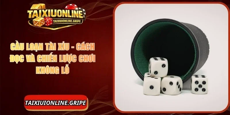 Cầu Loạn Tài Xỉu - Cách Đọc Và Phương Pháp Đặt Cược Hay