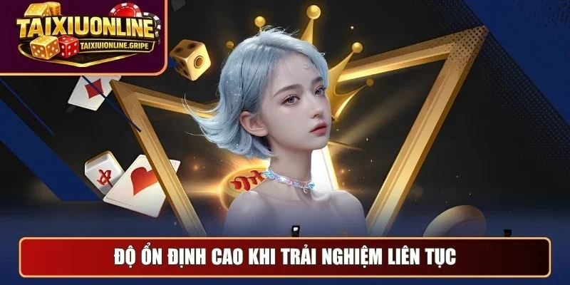 Độ ổn định cao khi trải nghiệm liên tục Độ ổn định cao khi trải nghiệm liên tục