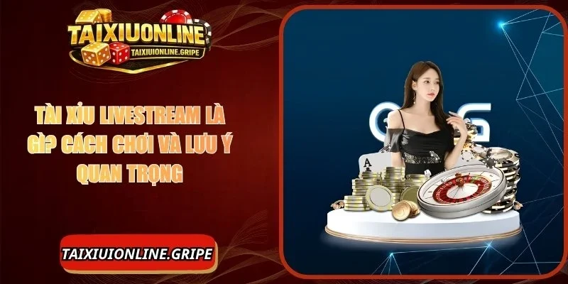 Tài Xỉu Livestream Là Gì? Cách Chơi Và Lưu Ý Quan Trọng