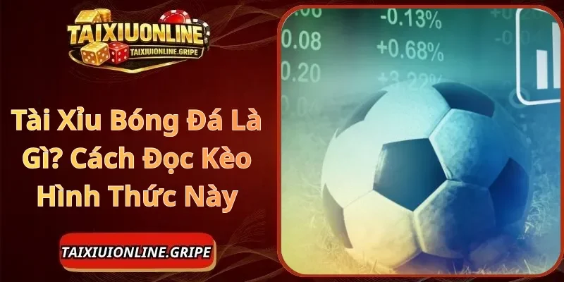 Tài Xỉu Bóng Đá Là Gì Cách Đọc Kèo Hình Thức Này