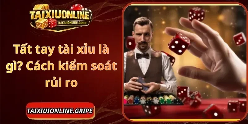 Tất tay tài xỉu là gì cách kiểm soát rủi ro